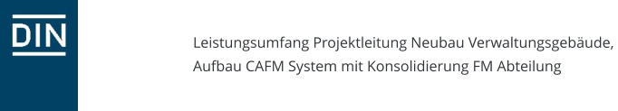 Leistungsumfang Projektleitung Neubau Verwaltungsgebäude, Aufbau CAFM System mit Konsolidierung FM Abteilung