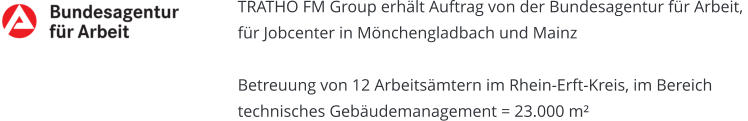 TRATHO FM Group erhält Auftrag von der Bundesagentur für Arbeit, für Jobcenter in Mönchengladbach und Mainz   Betreuung von 12 Arbeitsämtern im Rhein-Erft-Kreis, im Bereich technisches Gebäudemanagement = 23.000 m²